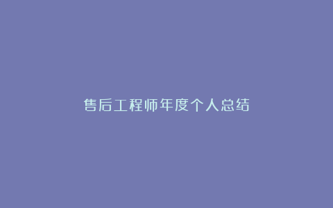 售后工程师年度个人总结