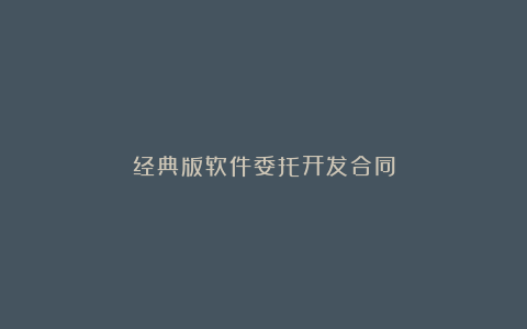 经典版软件委托开发合同