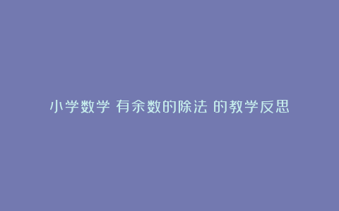 小学数学《有余数的除法》的教学反思