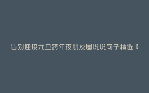 告别迎接元旦跨年夜朋友圈说说句子精选【100条】