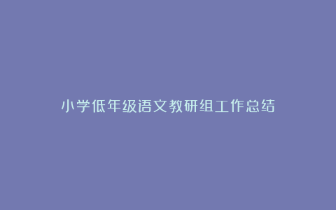 小学低年级语文教研组工作总结