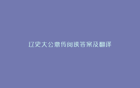 辽史大公鼎传阅读答案及翻译