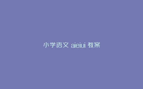 小学语文《aieiui》教案