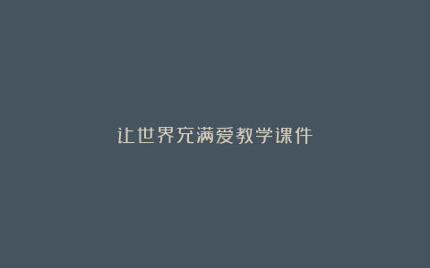 让世界充满爱教学课件