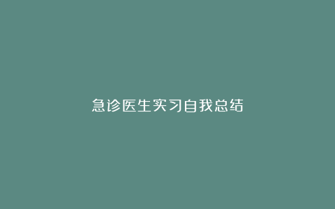 急诊医生实习自我总结