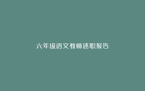 六年级语文教师述职报告