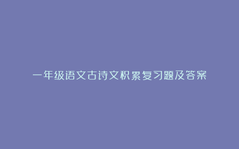 一年级语文古诗文积累复习题及答案