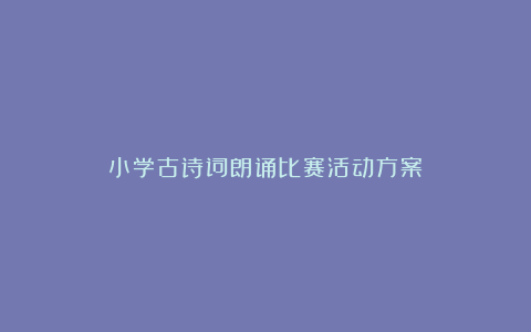 小学古诗词朗诵比赛活动方案