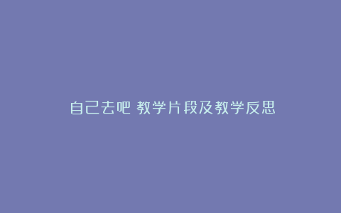 《自己去吧》教学片段及教学反思