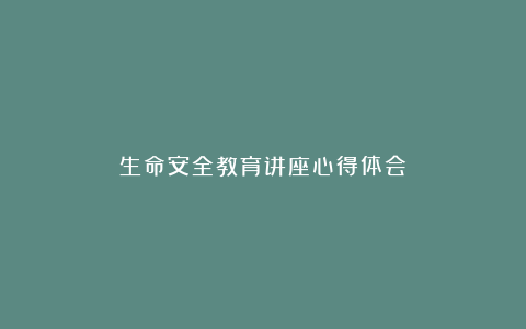 生命安全教育讲座心得体会