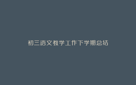 初三语文教学工作下学期总结