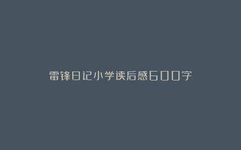 雷锋日记小学读后感600字