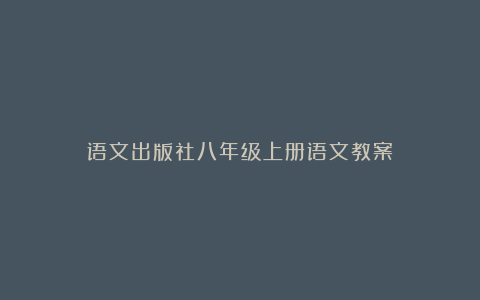 语文出版社八年级上册语文教案