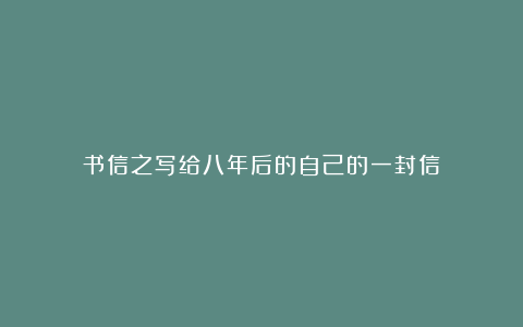 书信之写给八年后的自己的一封信