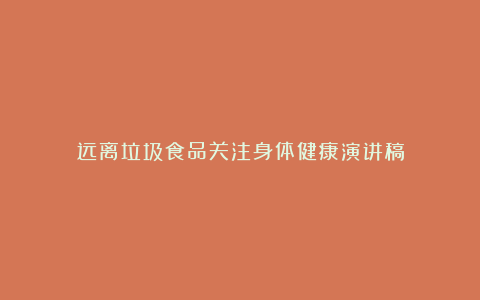 远离垃圾食品关注身体健康演讲稿