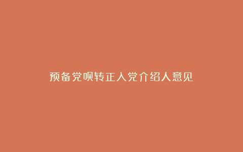 预备党员转正入党介绍人意见