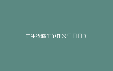 七年级端午节作文500字