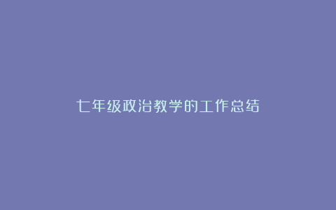 七年级政治教学的工作总结