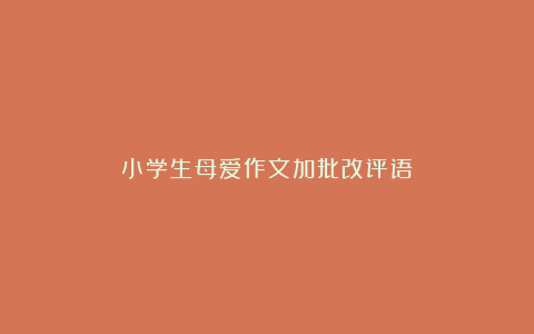 小学生母爱作文加批改评语