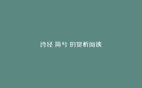 诗经《简兮》的赏析阅读