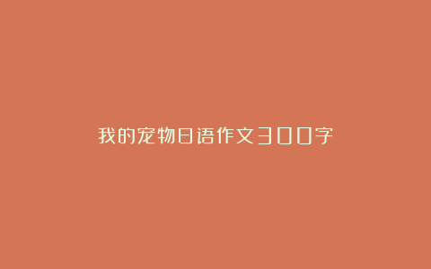 我的宠物日语作文300字