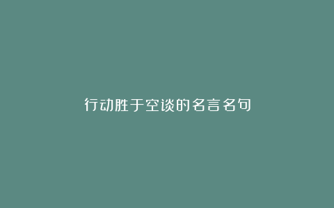 行动胜于空谈的名言名句