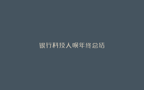 银行科技人员年终总结