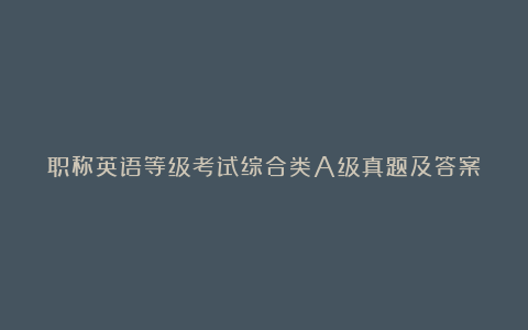 职称英语等级考试综合类A级真题及答案