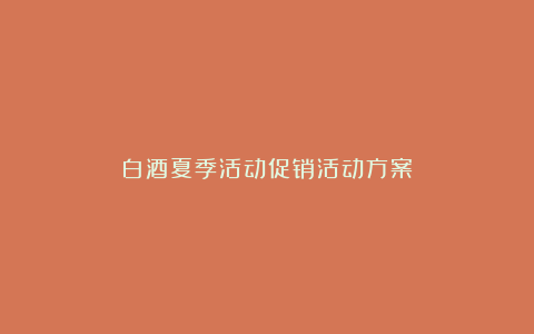 白酒夏季活动促销活动方案