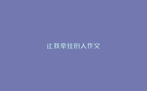 让我牵挂的人作文