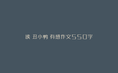 读《丑小鸭》有感作文550字