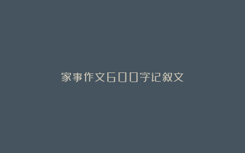 家事作文600字记叙文