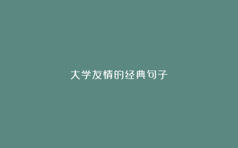 大学友情的经典句子