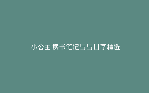 《小公主》读书笔记550字精选