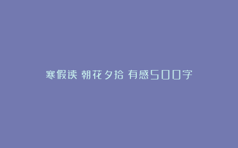 寒假读《朝花夕拾》有感500字