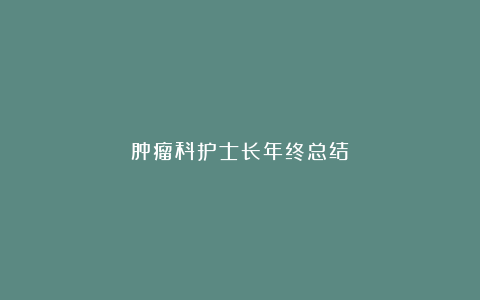 肿瘤科护士长年终总结