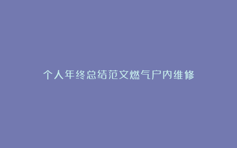 个人年终总结范文燃气户内维修