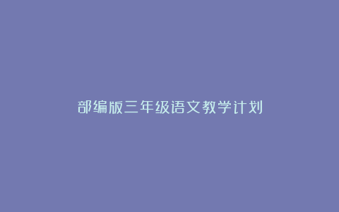 部编版三年级语文教学计划