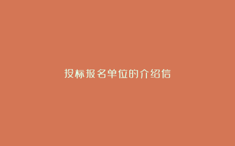 投标报名单位的介绍信