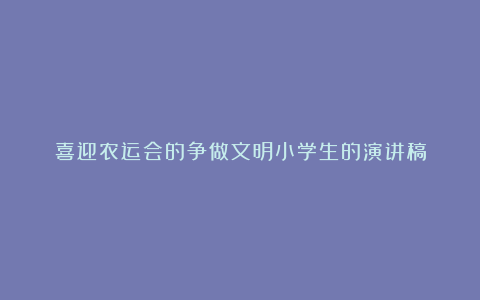 喜迎农运会的争做文明小学生的演讲稿