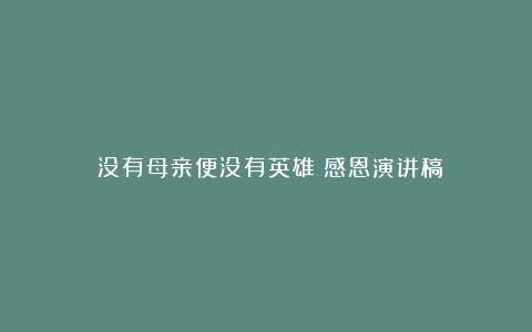 《没有母亲便没有英雄》感恩演讲稿