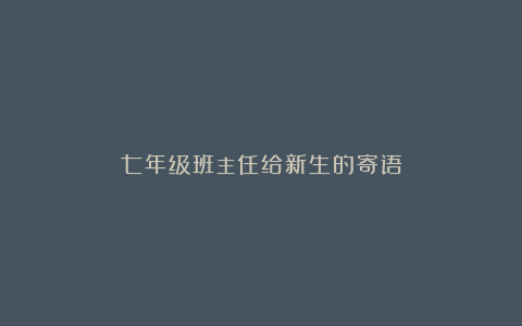 七年级班主任给新生的寄语