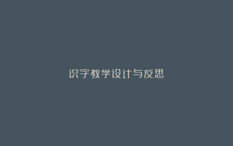 识字教学设计与反思