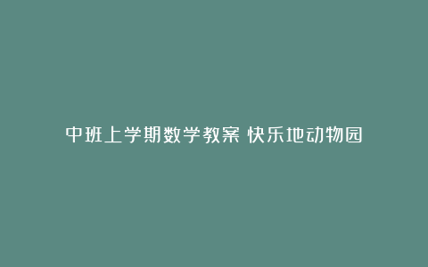 中班上学期数学教案《快乐地动物园》