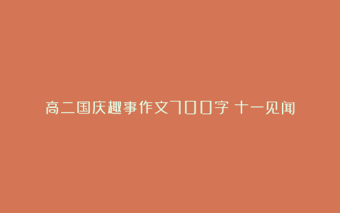 高二国庆趣事作文700字：十一见闻