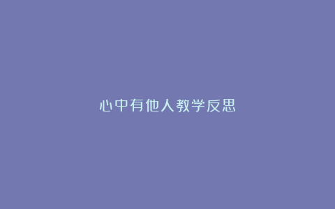 心中有他人教学反思