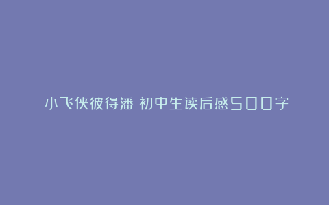 《小飞侠彼得潘》初中生读后感500字