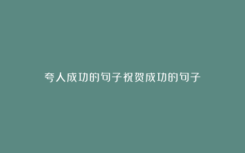 夸人成功的句子祝贺成功的句子