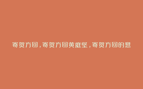 寄贺方回,寄贺方回黄庭坚,寄贺方回的意思,寄贺方回赏析