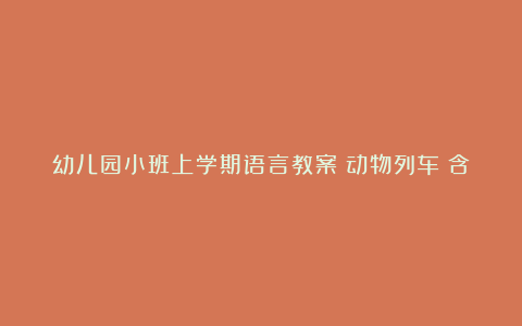 幼儿园小班上学期语言教案《动物列车》含反思